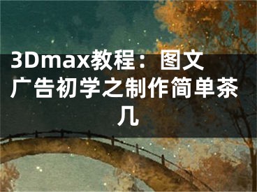 3Dmax教程：圖文廣告初學(xué)之制作簡單茶幾