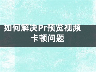 如何解決Pr預覽視頻卡頓問題