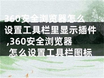 360安全瀏覽器怎么設(shè)置工具欄里顯示插件 ,360安全瀏覽器怎么設(shè)置工具欄圖標