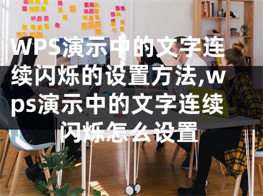 WPS演示中的文字連續(xù)閃爍的設(shè)置方法,wps演示中的文字連續(xù)閃爍怎么設(shè)置