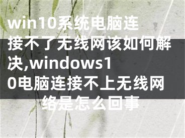 win10系統(tǒng)電腦連接不了無線網(wǎng)該如何解決,windows10電腦連接不上無線網(wǎng)絡(luò)是怎么回事