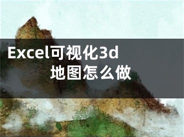 Excel可視化3d地圖怎么做