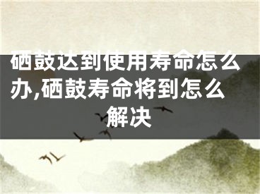 硒鼓達到使用壽命怎么辦,硒鼓壽命將到怎么解決