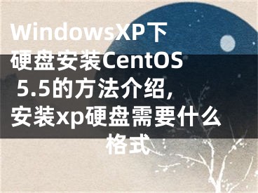 WindowsXP下硬盤安裝CentOS 5.5的方法介紹,安裝xp硬盤需要什么格式