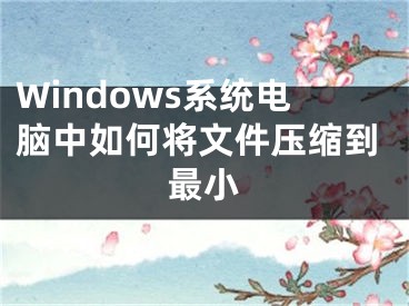 Windows系統(tǒng)電腦中如何將文件壓縮到最小