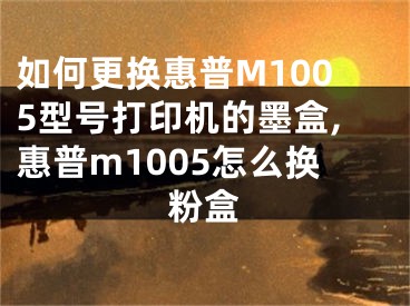 如何更換惠普M1005型號打印機的墨盒,惠普m1005怎么換粉盒