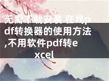 無需下載安裝 在線pdf轉(zhuǎn)換器的使用方法,不用軟件pdf轉(zhuǎn)excel