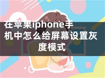 在蘋果iphone手機中怎么給屏幕設(shè)置灰度模式