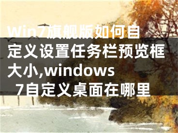 Win7旗艦版如何自定義設置任務欄預覽框大小,windows7自定義桌面在哪里