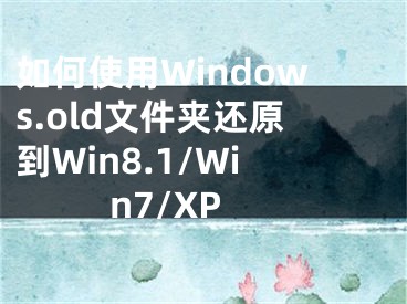 如何使用Windows.old文件夾還原到Win8.1/Win7/XP