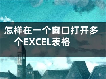 怎樣在一個(gè)窗口打開多個(gè)EXCEL表格