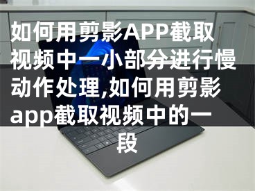 如何用剪影APP截取視頻中一小部分進(jìn)行慢動作處理,如何用剪影app截取視頻中的一段