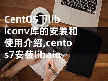 CentOS下libiconv庫的安裝和使用介紹,centos7安裝libaio