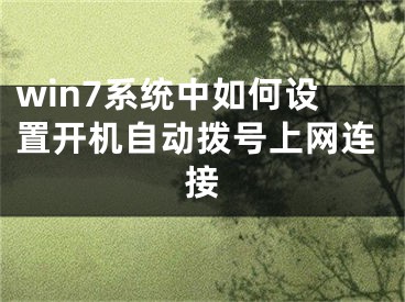 win7系統(tǒng)中如何設(shè)置開(kāi)機(jī)自動(dòng)撥號(hào)上網(wǎng)連接