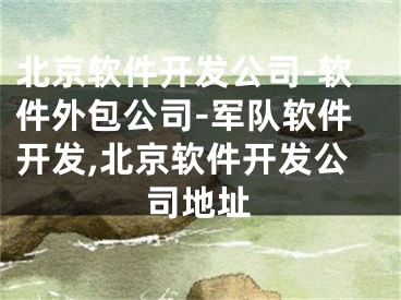 北京軟件開發(fā)公司-軟件外包公司-軍隊(duì)軟件開發(fā),北京軟件開發(fā)公司地址