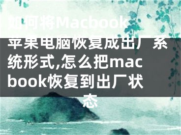 如何將Macbook蘋果電腦恢復成出廠系統(tǒng)形式,怎么把macbook恢復到出廠狀態(tài)