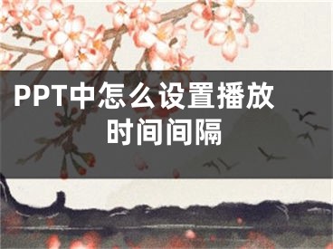 PPT中怎么設(shè)置播放時間間隔