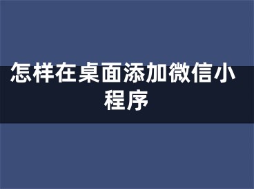 怎樣在桌面添加微信小程序