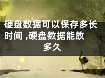 硬盤數(shù)據(jù)可以保存多長時間 ,硬盤數(shù)據(jù)能放多久