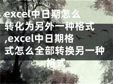 excel中日期怎么轉化為另外一種格式 ,excel中日期格式怎么全部轉換另一種格式