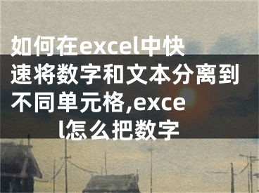 如何在excel中快速將數(shù)字和文本分離到不同單元格,excel怎么把數(shù)字