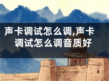 聲卡調(diào)試怎么調(diào),聲卡調(diào)試怎么調(diào)音質(zhì)好