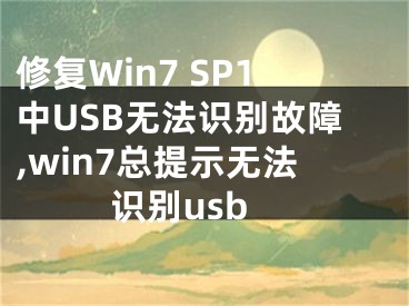 修復(fù)Win7 SP1中USB無(wú)法識(shí)別故障,win7總提示無(wú)法識(shí)別usb