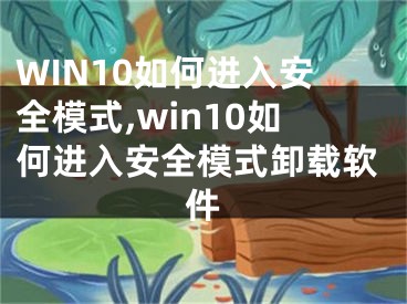 WIN10如何進入安全模式,win10如何進入安全模式卸載軟件