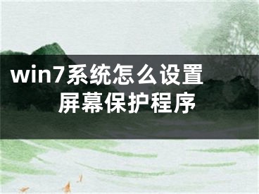 win7系統(tǒng)怎么設(shè)置屏幕保護(hù)程序