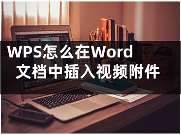 WPS怎么在Word文檔中插入視頻附件