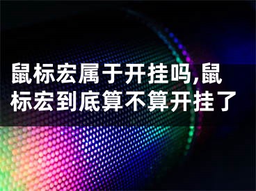 鼠標宏屬于開掛嗎,鼠標宏到底算不算開掛了