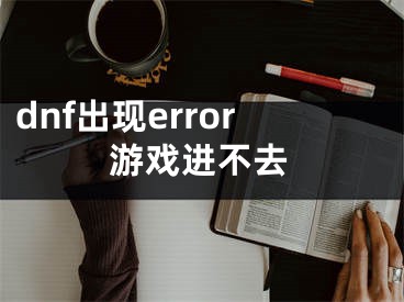 dnf出現(xiàn)error游戲進(jìn)不去