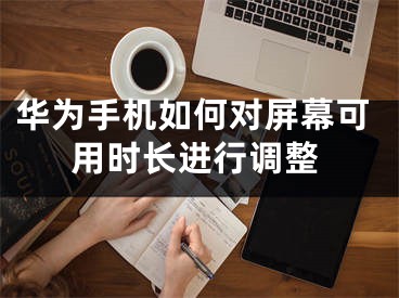 華為手機如何對屏幕可用時長進行調整