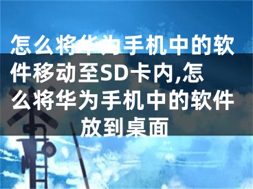 怎么將華為手機中的軟件移動至SD卡內(nèi),怎么將華為手機中的軟件放到桌面