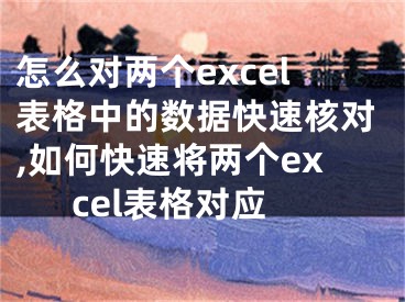 怎么對兩個excel表格中的數(shù)據(jù)快速核對,如何快速將兩個excel表格對應(yīng)