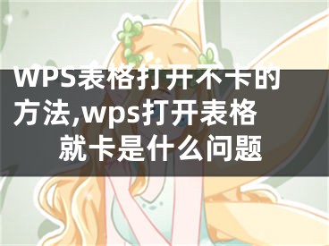 WPS表格打開不卡的方法,wps打開表格就卡是什么問題