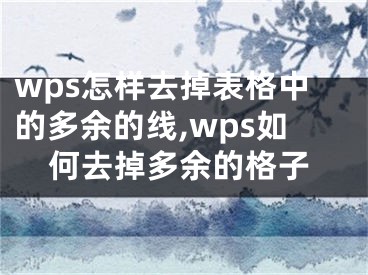 wps怎樣去掉表格中的多余的線,wps如何去掉多余的格子