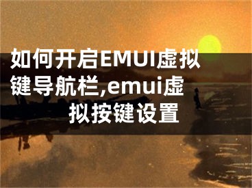 如何開啟EMUI虛擬鍵導(dǎo)航欄,emui虛擬按鍵設(shè)置