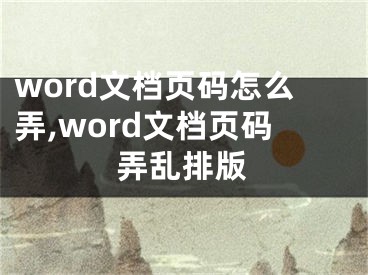 word文檔頁碼怎么弄,word文檔頁碼弄亂排版