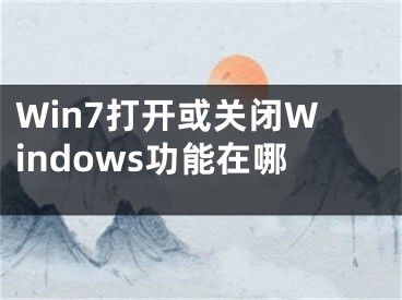 Win7打開或關(guān)閉Windows功能在哪