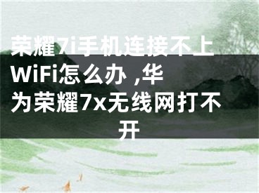 榮耀7i手機(jī)連接不上WiFi怎么辦 ,華為榮耀7x無線網(wǎng)打不開