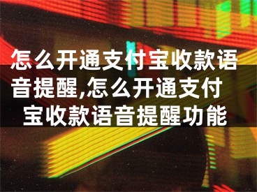 怎么開通支付寶收款語音提醒,怎么開通支付寶收款語音提醒功能