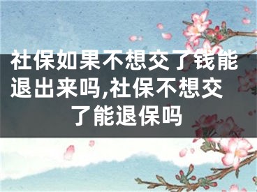 社保如果不想交了錢能退出來嗎,社保不想交了能退保嗎