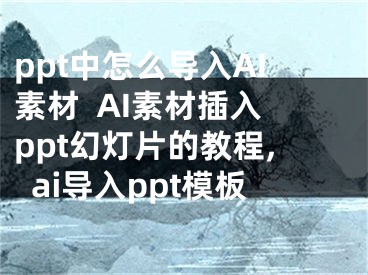 ppt中怎么導(dǎo)入AI素材  AI素材插入ppt幻燈片的教程,ai導(dǎo)入ppt模板