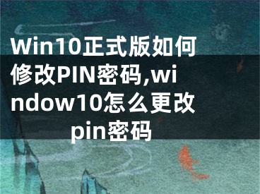 Win10正式版如何修改PIN密碼,window10怎么更改pin密碼