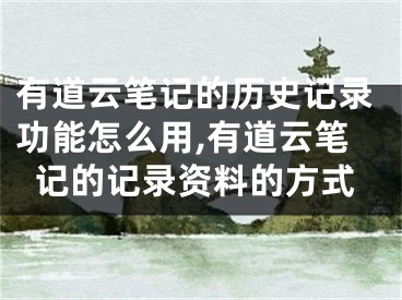 有道云筆記的歷史記錄功能怎么用,有道云筆記的記錄資料的方式