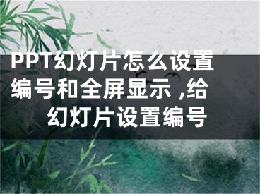 PPT幻燈片怎么設(shè)置編號和全屏顯示 ,給幻燈片設(shè)置編號