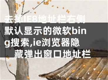 去掉IE8地址欄右側(cè)默認(rèn)顯示的微軟bing搜索,ie瀏覽器隱藏彈出窗口地址欄