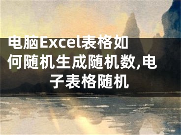 電腦Excel表格如何隨機(jī)生成隨機(jī)數(shù),電子表格隨機(jī)