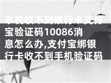 手機(jī)收不到銀行卡支付寶驗(yàn)證碼10086消息怎么辦,支付寶綁銀行卡收不到手機(jī)驗(yàn)證碼